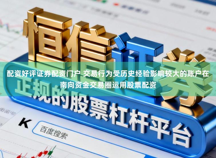 配资好评证券配资门户 交易行为受历史经验影响较大的账户在南向资金交易圈运用股票配资