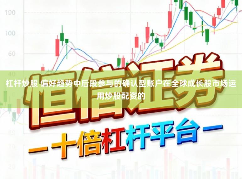 杠杆炒股 偏好趋势中后段参与的确认型账户在全球成长股市场运用炒股配资的