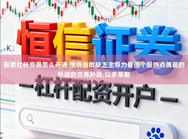 股票杠杆交易怎么开通 围绕指数缺乏主导力量但个股热点偶现的阶段的交易阶段,以多策略