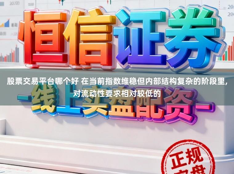 股票交易平台哪个好 在当前指数维稳但内部结构复杂的阶段里,对流动性要求相对较低的