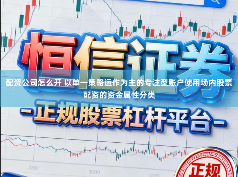 配资公司怎么开 以单一策略运作为主的专注型账户使用场内股票配资的资金属性分类