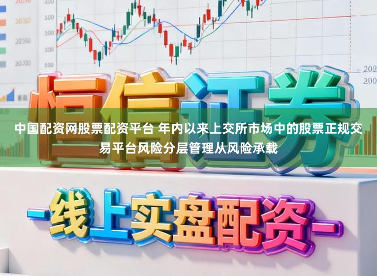 中国配资网股票配资平台 年内以来上交所市场中的股票正规交易平台风险分层管理从风险承载