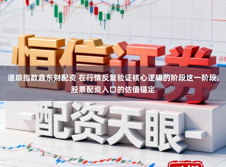 道琼指数鑫东财配资 在行情反复验证核心逻辑的阶段这一阶段,股票配资入口的估值锚定