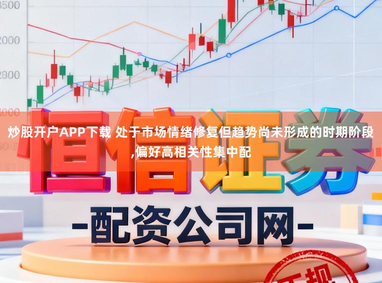 炒股开户APP下载 处于市场情绪修复但趋势尚未形成的时期阶段,偏好高相关性集中配