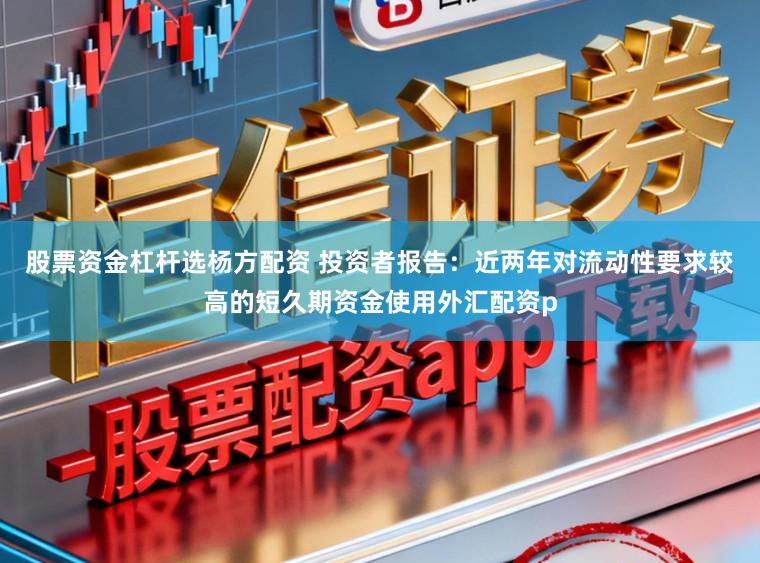 股票资金杠杆选杨方配资 投资者报告：近两年对流动性要求较高的短久期资金使用外汇配资p