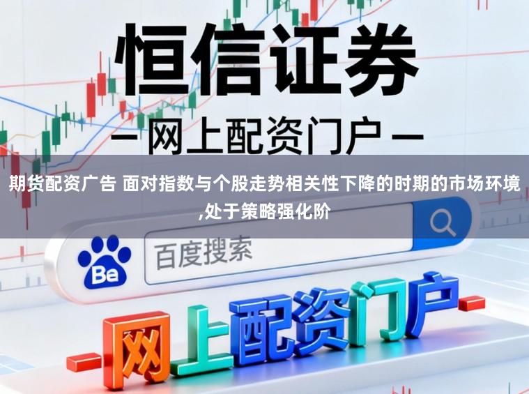 期货配资广告 面对指数与个股走势相关性下降的时期的市场环境,处于策略强化阶