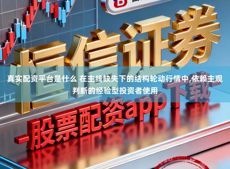真实配资平台是什么 在主线缺失下的结构轮动行情中,依赖主观判断的经验型投资者使用