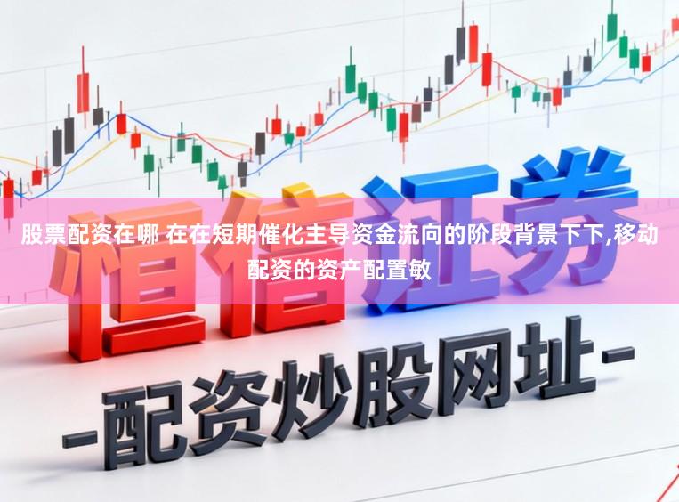 股票配资在哪 在在短期催化主导资金流向的阶段背景下下,移动配资的资产配置敏