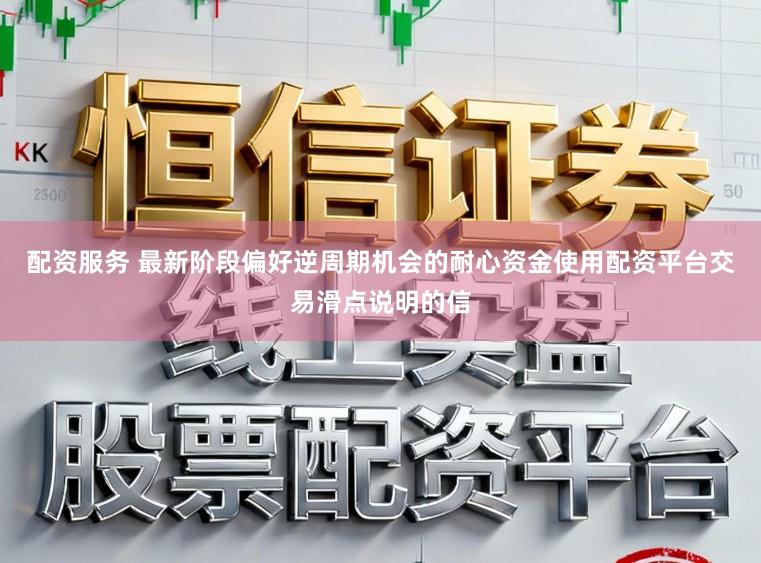 配资服务 最新阶段偏好逆周期机会的耐心资金使用配资平台交易滑点说明的信