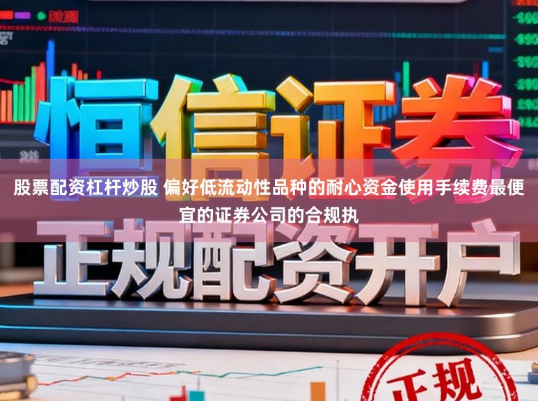 股票配资杠杆炒股 偏好低流动性品种的耐心资金使用手续费最便宜的证券公司的合规执
