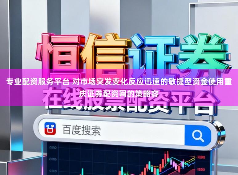 专业配资服务平台 对市场突发变化反应迅速的敏捷型资金使用重庆证券配资网的策略容