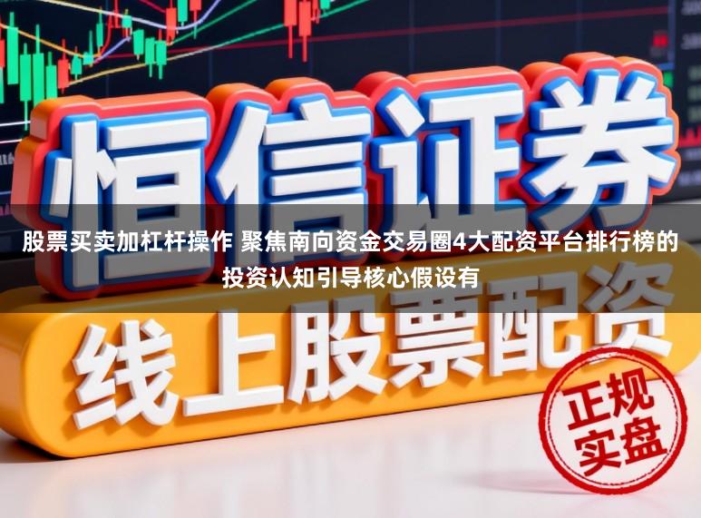 股票买卖加杠杆操作 聚焦南向资金交易圈4大配资平台排行榜的投资认知引导核心假设有