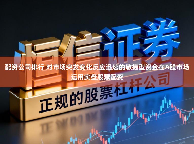 配资公司排行 对市场突发变化反应迅速的敏捷型资金在A股市场运用实盘股票配资