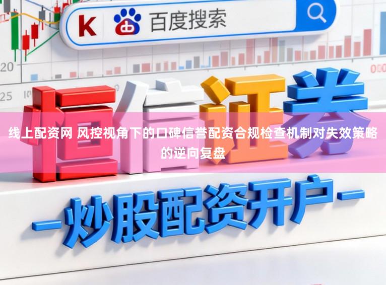 线上配资网 风控视角下的口碑信誉配资合规检查机制对失效策略的逆向复盘