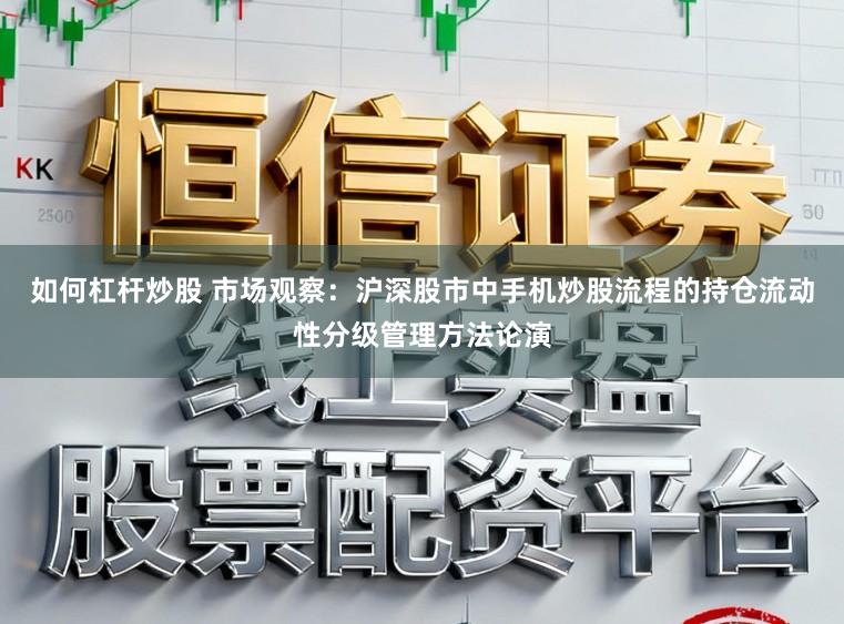 如何杠杆炒股 市场观察：沪深股市中手机炒股流程的持仓流动性分级管理方法论演