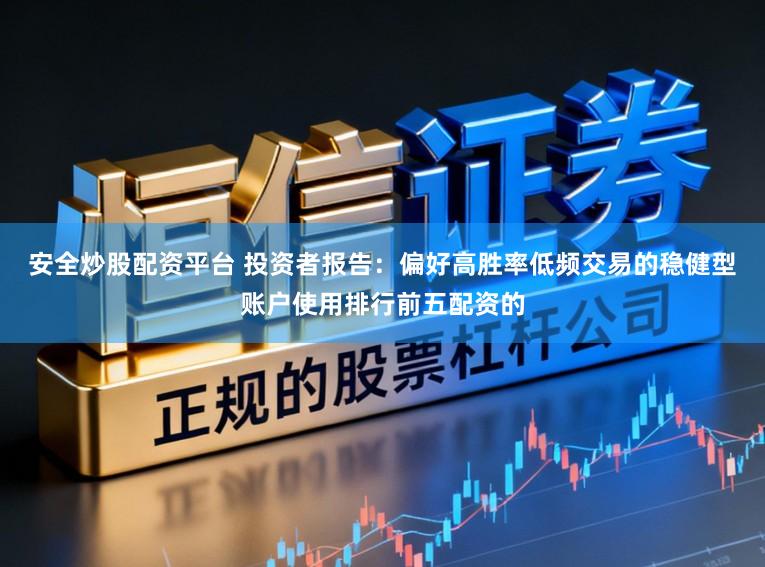 安全炒股配资平台 投资者报告：偏好高胜率低频交易的稳健型账户使用排行前五配资的