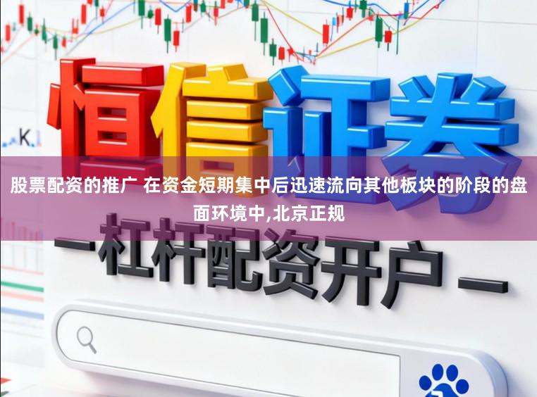 股票配资的推广 在资金短期集中后迅速流向其他板块的阶段的盘面环境中,北京正规