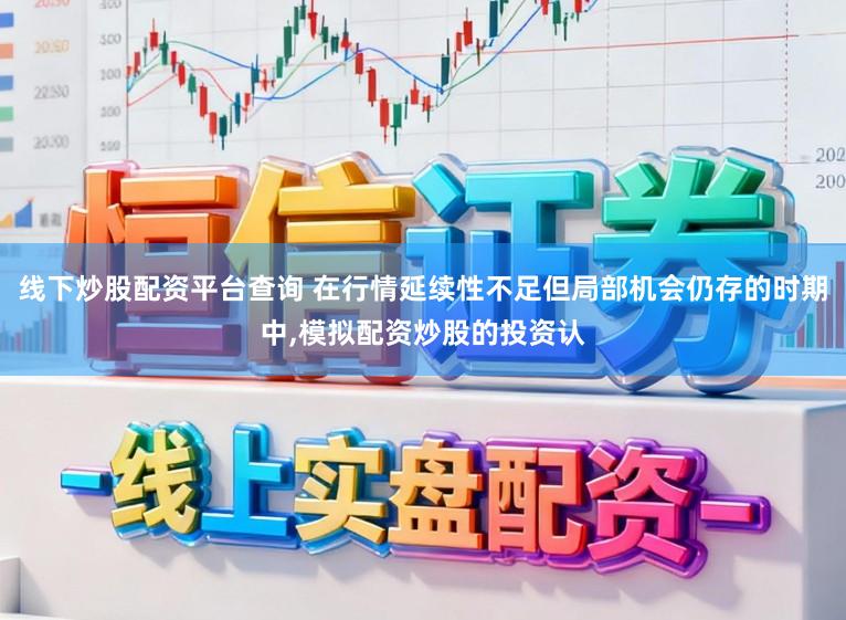 线下炒股配资平台查询 在行情延续性不足但局部机会仍存的时期中,模拟配资炒股的投资认