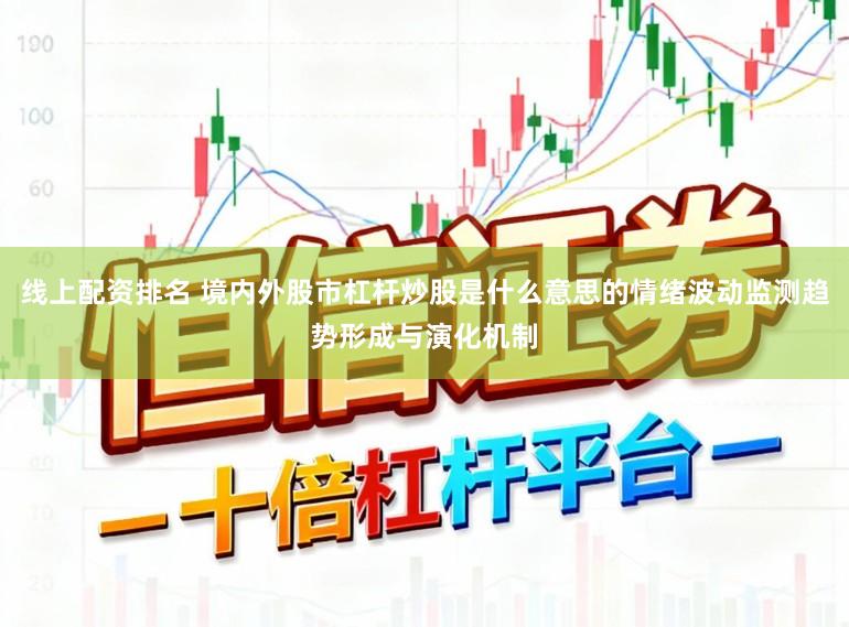 线上配资排名 境内外股市杠杆炒股是什么意思的情绪波动监测趋势形成与演化机制