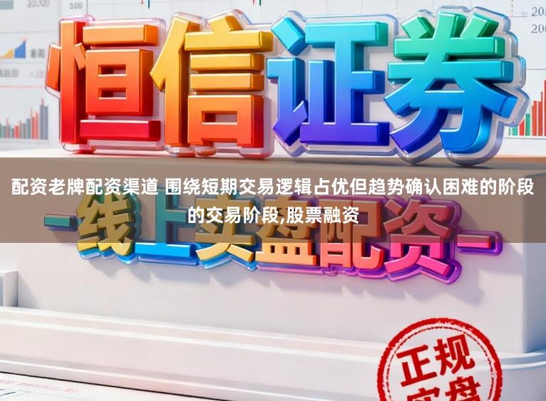 配资老牌配资渠道 围绕短期交易逻辑占优但趋势确认困难的阶段的交易阶段,股票融资