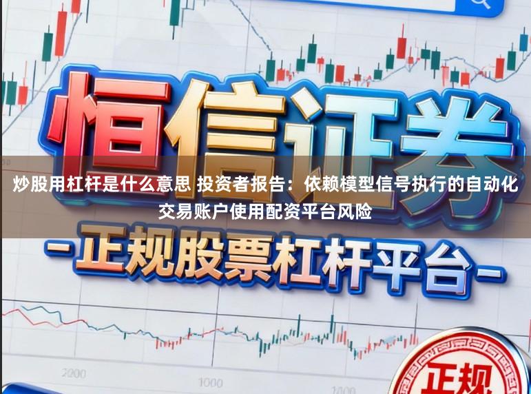 炒股用杠杆是什么意思 投资者报告：依赖模型信号执行的自动化交易账户使用配资平台风险