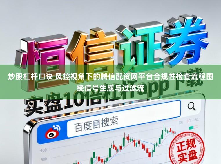 炒股杠杆口诀 风控视角下的腾信配资网平台合规性检查流程围绕信号生成与过滤流