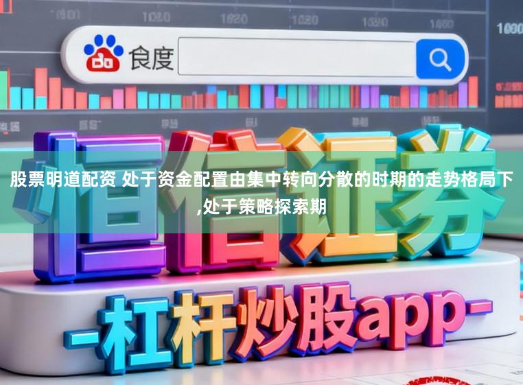 股票明道配资 处于资金配置由集中转向分散的时期的走势格局下,处于策略探索期