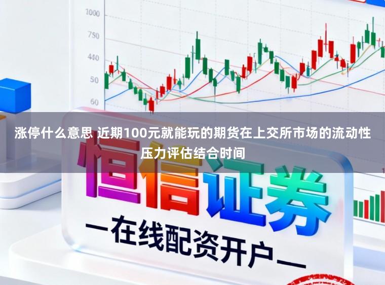 涨停什么意思 近期100元就能玩的期货在上交所市场的流动性压力评估结合时间