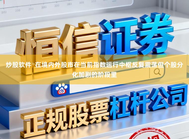 炒股软件  在境内外股市在当前指数运行中枢反复震荡但个股分化加剧的阶段里
