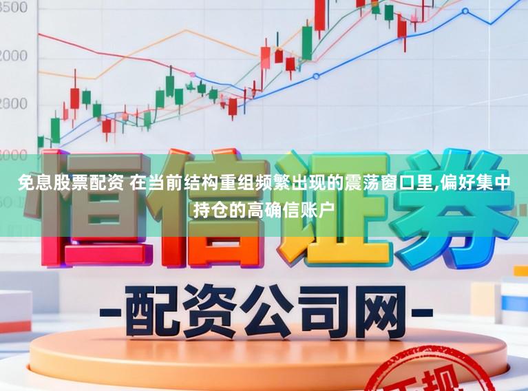 免息股票配资 在当前结构重组频繁出现的震荡窗口里,偏好集中持仓的高确信账户