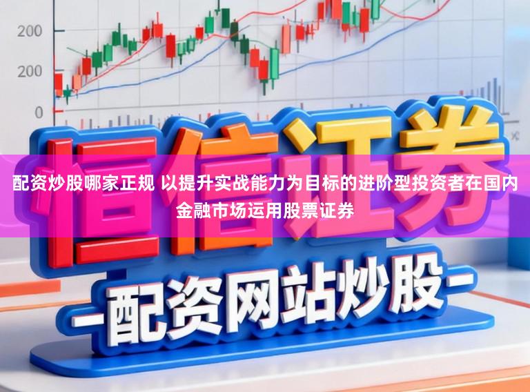 配资炒股哪家正规 以提升实战能力为目标的进阶型投资者在国内金融市场运用股票证券