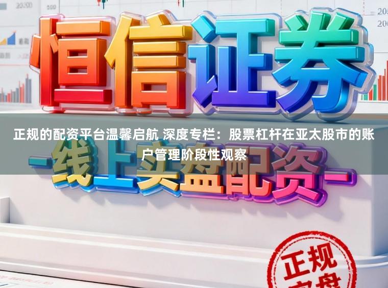 正规的配资平台温馨启航 深度专栏：股票杠杆在亚太股市的账户管理阶段性观察