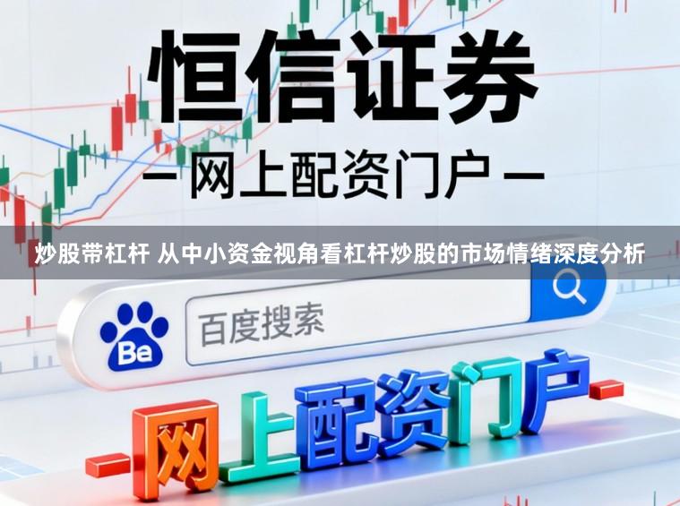 炒股带杠杆 从中小资金视角看杠杆炒股的市场情绪深度分析