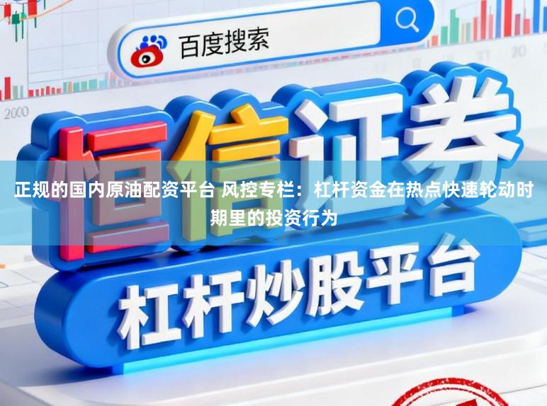 正规的国内原油配资平台 风控专栏：杠杆资金在热点快速轮动时期里的投资行为