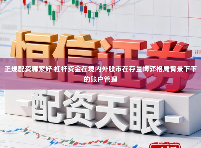 正规配资哪家好 杠杆资金在境内外股市在存量博弈格局背景下下的账户管理