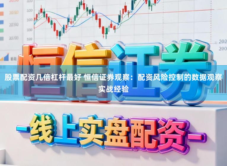 股票配资几倍杠杆最好 恒信证券观察：配资风险控制的数据观察实战经验