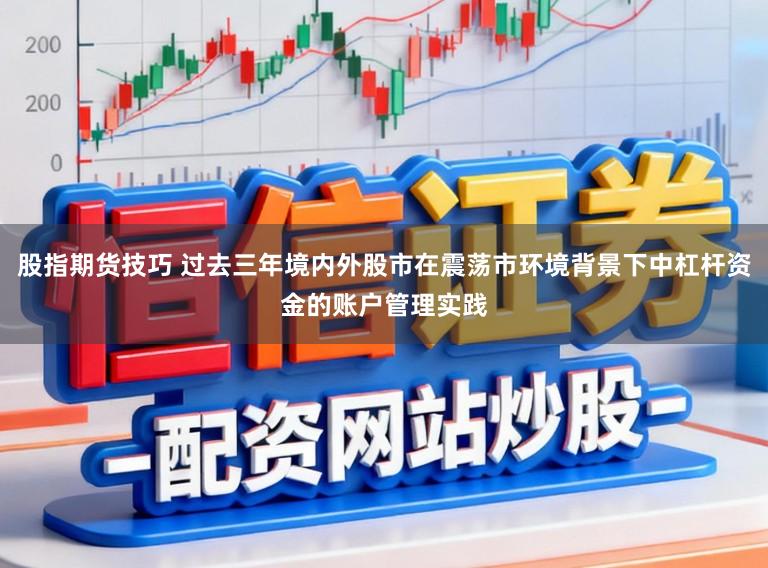 股指期货技巧 过去三年境内外股市在震荡市环境背景下中杠杆资金的账户管理实践