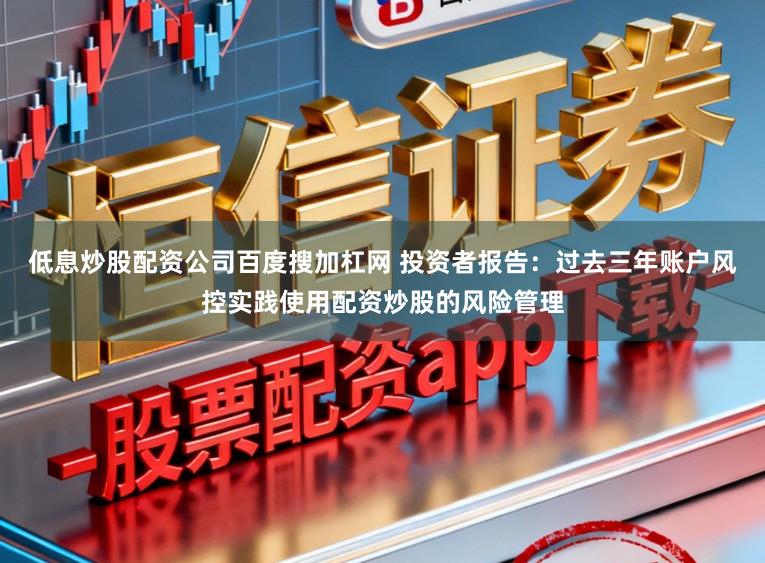 低息炒股配资公司百度搜加杠网 投资者报告：过去三年账户风控实践使用配资炒股的风险管理