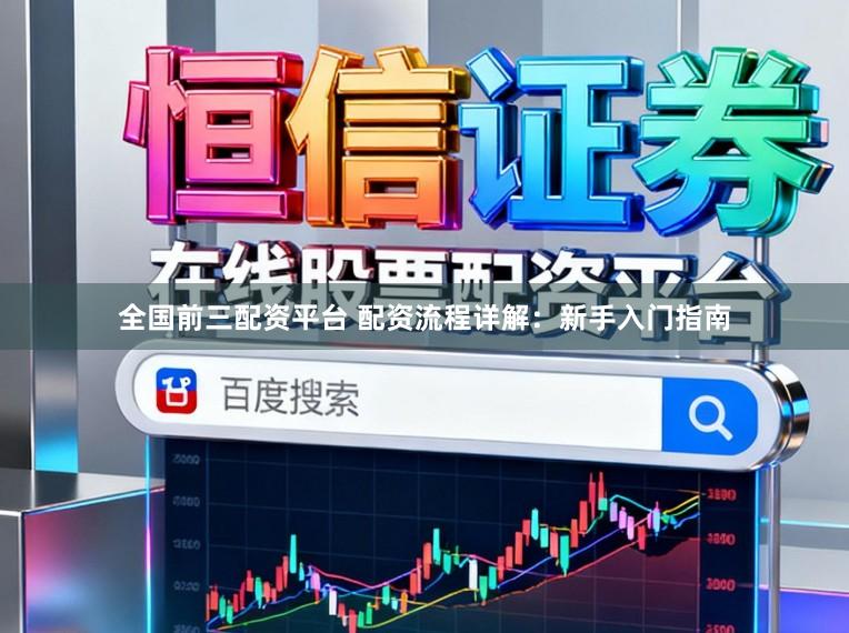 全国前三配资平台 配资流程详解：新手入门指南