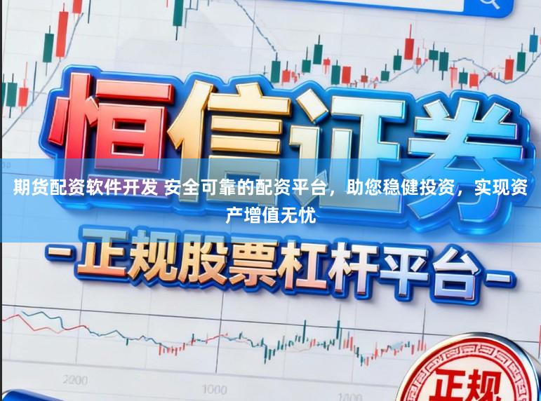 期货配资软件开发 安全可靠的配资平台，助您稳健投资，实现资产增值无忧