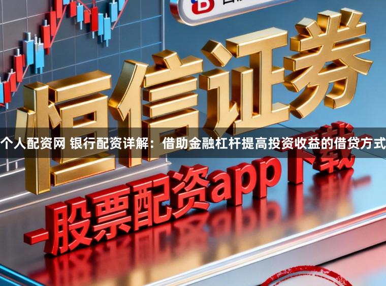 个人配资网 银行配资详解：借助金融杠杆提高投资收益的借贷方式