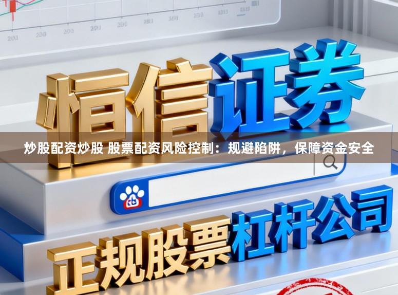 炒股配资炒股 股票配资风险控制：规避陷阱，保障资金安全
