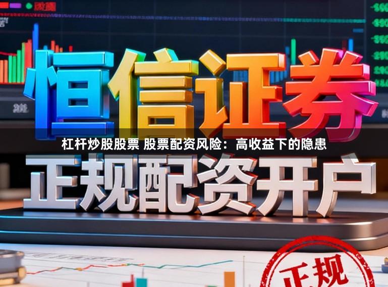 杠杆炒股股票 股票配资风险：高收益下的隐患