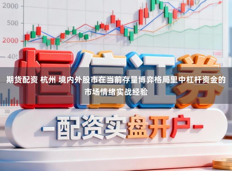 期货配资 杭州 境内外股市在当前存量博弈格局里中杠杆资金的市场情绪实战经验