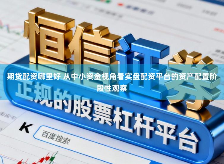 期货配资哪里好 从中小资金视角看实盘配资平台的资产配置阶段性观察