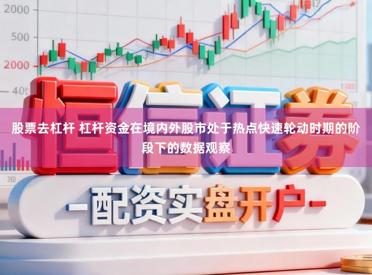 股票去杠杆 杠杆资金在境内外股市处于热点快速轮动时期的阶段下的数据观察