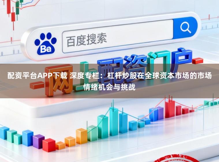 配资平台APP下载 深度专栏：杠杆炒股在全球资本市场的市场情绪机会与挑战