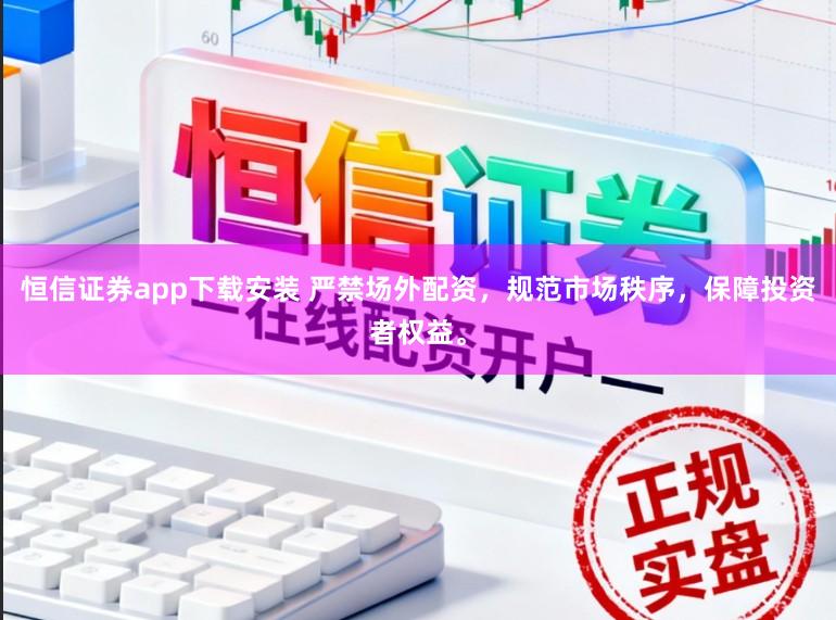 恒信证券app下载安装 严禁场外配资，规范市场秩序，保障投资者权益。