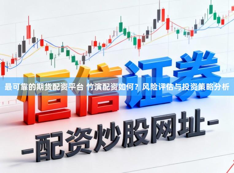 最可靠的期货配资平台 竹演配资如何？风险评估与投资策略分析