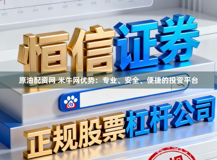 原油配资网 米牛网优势：专业、安全、便捷的投资平台